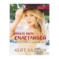 Хадсон К.: Просто быть счастливой. Измени себя, не изменяя себе